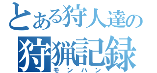 とある狩人達の狩猟記録（モンハン）