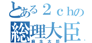 とある２ｃｈの総理大臣（麻生太郎）