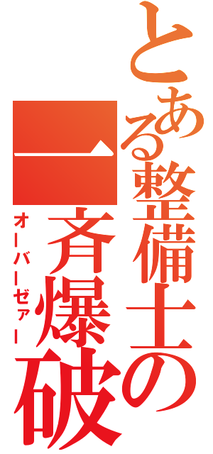 とある整備士の一斉爆破（オーバーゼァー）