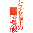 とある整備士の一斉爆破（オーバーゼァー）