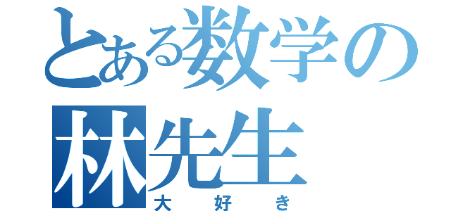 とある数学の林先生（大好き）