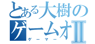 とある大樹のゲームオタクⅡ（ゲーマー）