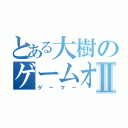 とある大樹のゲームオタクⅡ（ゲーマー）