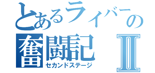 とあるライバーの奮闘記Ⅱ（セカンドステージ）