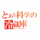 とある科学の冷蔵庫（ダークマター）