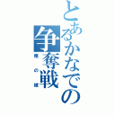 とあるかなでの争奪戦（俺の嫁）