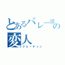 とあるバレー部の変人（リョーチャン）