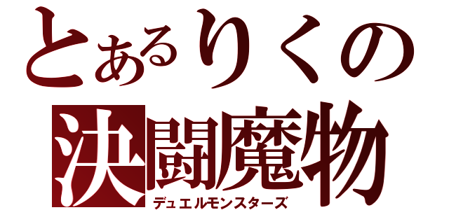 とあるりくの決闘魔物（デュエルモンスターズ）