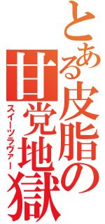 とある皮脂の甘党地獄（スイーツラヴァー）