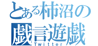 とある柿沼の戯言遊戯（Ｔｗｉｔｔｅｒ）