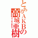 とあるＡＫＢの高城亜樹（やっぱりあきちゃ）