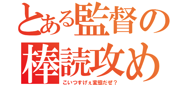 とある監督の棒読攻め（こいつすげぇ変態だぜ？）