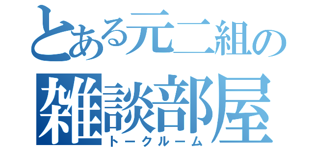 とある元二組の雑談部屋（トークルーム）