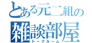 とある元二組の雑談部屋（トークルーム）