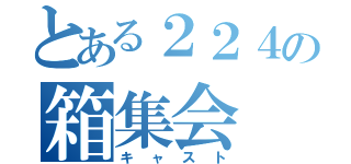 とある２２４の箱集会（キャスト）