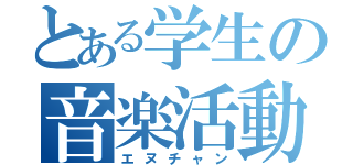 とある学生の音楽活動（エヌチャン）