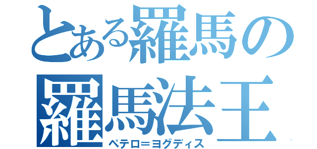 とある羅馬の羅馬法王（ペテロ＝ヨグディス）