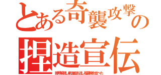 とある奇襲攻撃の捏造宣伝（暗号解読し新造艦を逃し複葉機を並べた）