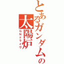 とあるガンダムの太陽炉（ＧＮドライヴ）