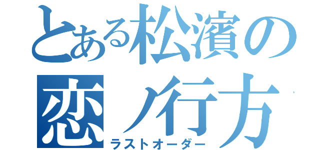 とある松濱の恋ノ行方（ラストオーダー）