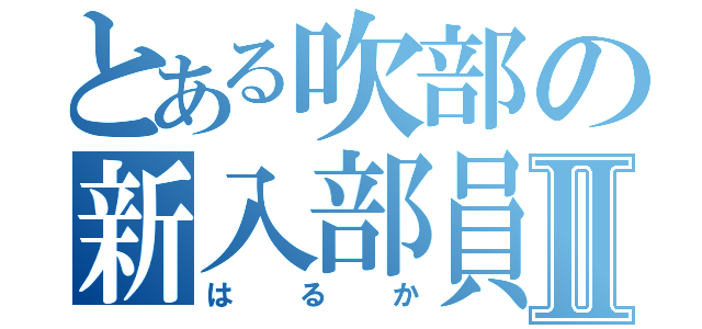 とある吹部の新入部員Ⅱ（はるか）