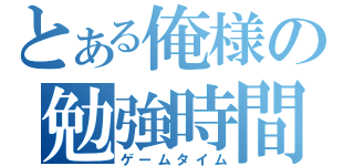 とある俺様の勉強時間（ゲームタイム）