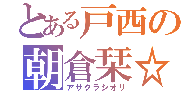 とある戸西の朝倉栞☆（アサクラシオリ）