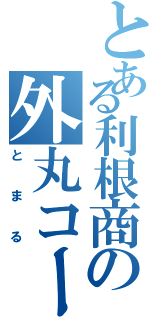 とある利根商の外丸コースケ（とまる）