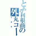 とある利根商の外丸コースケ（とまる）