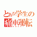 とある学生の痛車運転手（ドライバー）