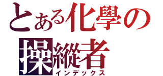 とある化學の操縱者（インデックス）