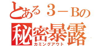 とある３－Ｂの秘密暴露（カミングアウト）