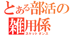 とある部活の雑用係（スケットダンス）