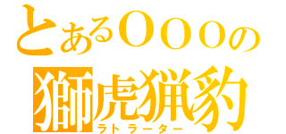 とあるＯＯＯの獅虎猟豹（ラトラーター）