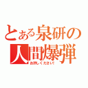 とある泉研の人間爆弾（お許しください！）