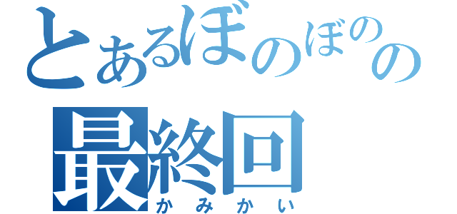 とあるぼのぼのの最終回（かみかい）