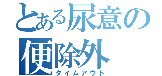 とある尿意の便除外（タイムアウト）