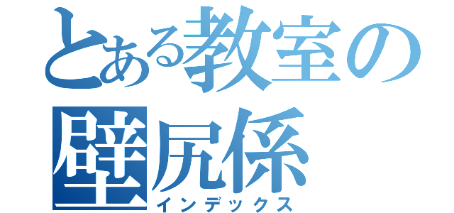 とある教室の壁尻係（インデックス）