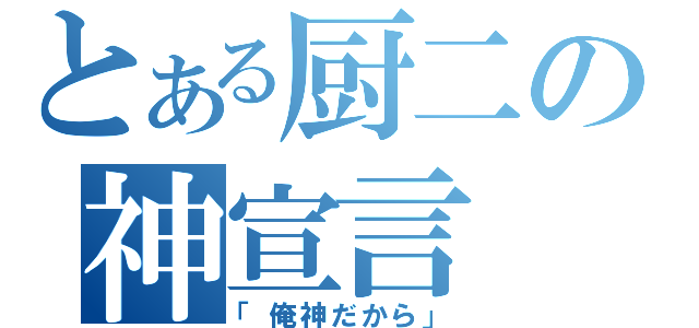 とある厨二の神宣言（「俺神だから」）