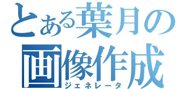 とある葉月の画像作成（ジェネレータ）