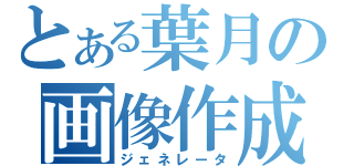 とある葉月の画像作成（ジェネレータ）