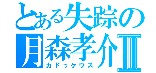 とある失踪の月森孝介Ⅱ（カドゥケウス）