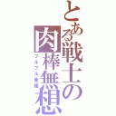 とある戦士の肉棒無想転生（フルフル亜種）