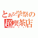 とある学祭の超喫茶店（カフェ）