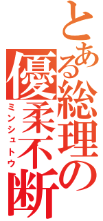 とある総理の優柔不断（ミンシュトウ）