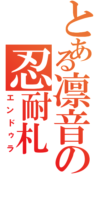 とある凛音の忍耐札（エンドゥラ）