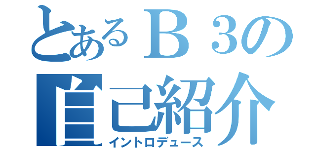 とあるＢ３の自己紹介（イントロデュース）