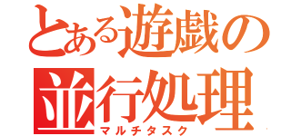 とある遊戯の並行処理（マルチタスク）