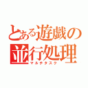 とある遊戯の並行処理（マルチタスク）