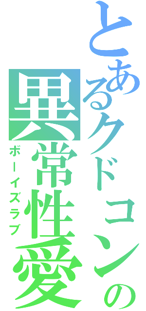 とあるクドコンの異常性愛（ボーイズラブ）